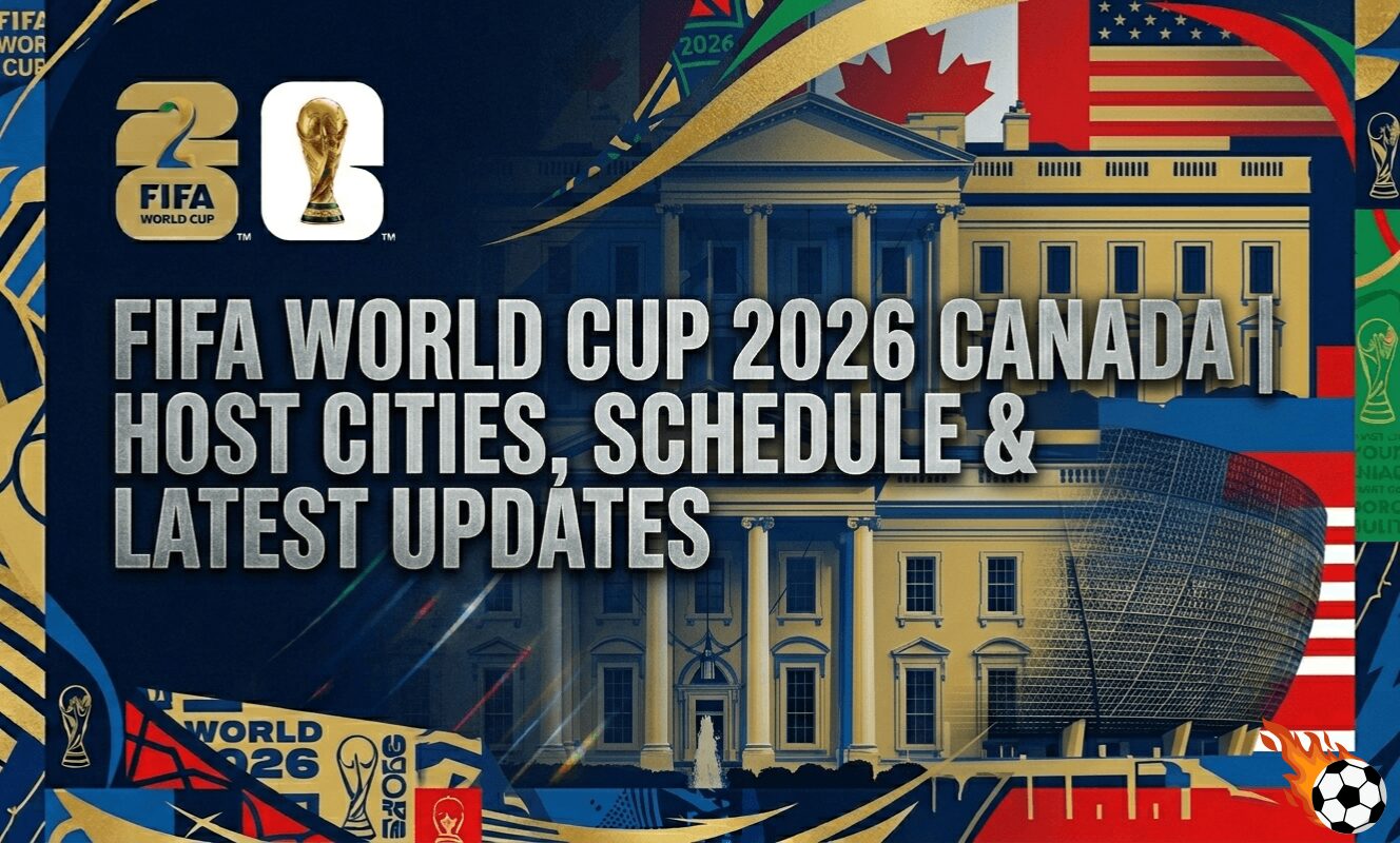 FIFA World Cup 2026 Canada Host Cities, Schedule & Latest Updates